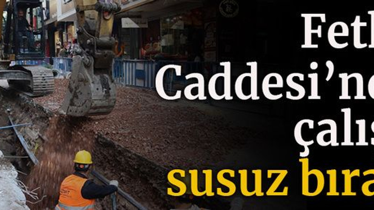 Fethiye Caddesi’ndeki çalışma susuz bıraktı!